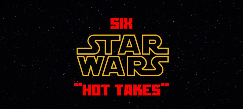 Six Star Wars “Hot&nbsp;Takes”