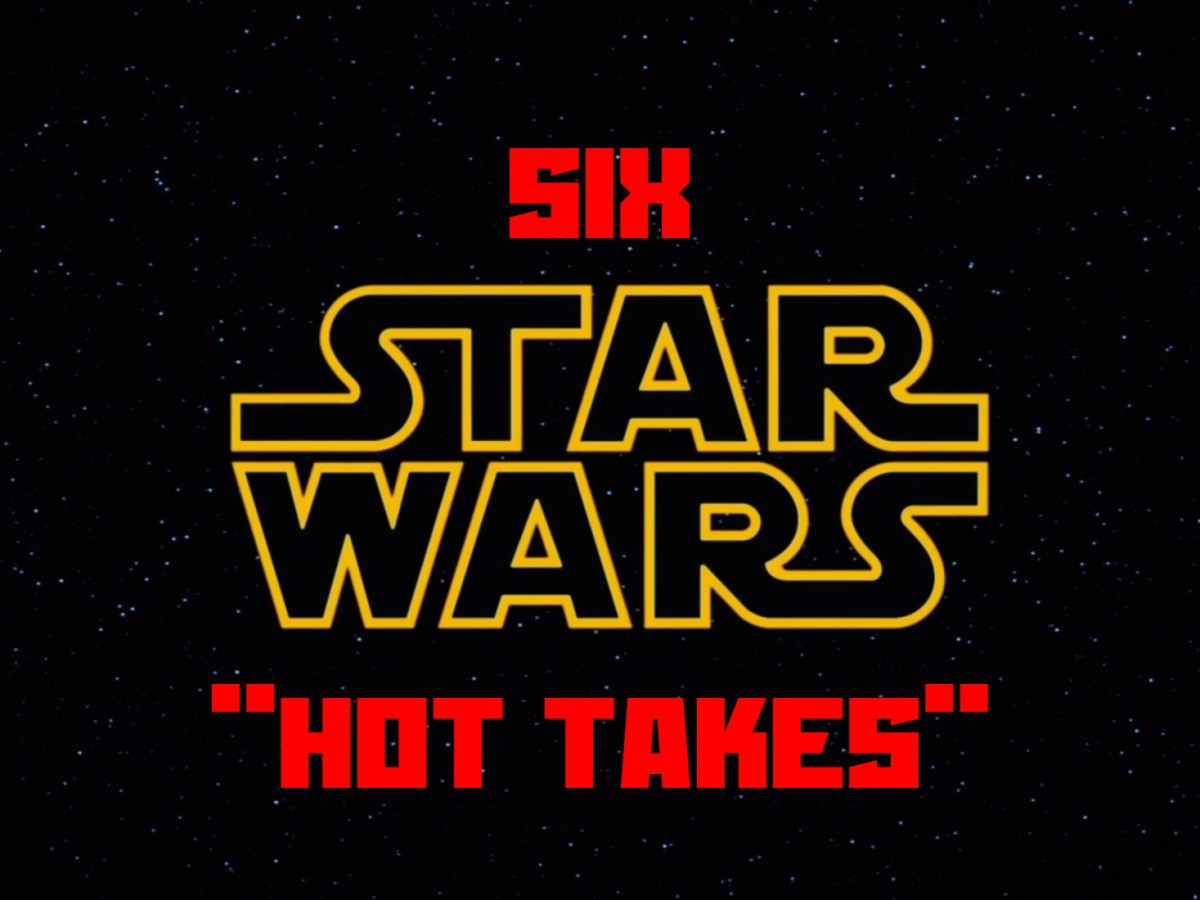 Six Star Wars “Hot&nbsp;Takes”