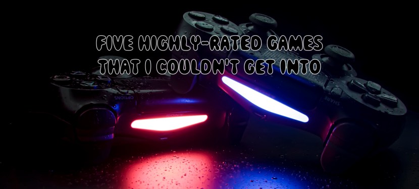 Five highly-rated games that I couldn’t get&nbsp;into