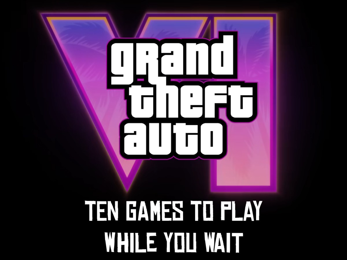 Ten Games To Play While You Wait For GTA&nbsp;6
