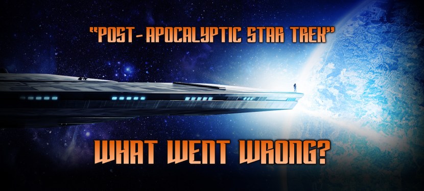 “Post-Apocalyptic Star Trek:” What Went&nbsp;Wrong?