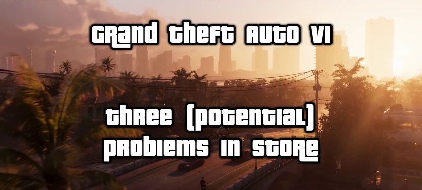 Grand Theft Auto VI: Three (Potential) Problems In&nbsp;Store