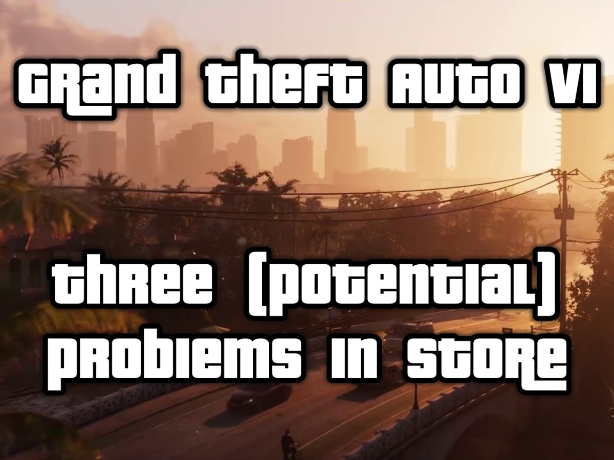 Grand Theft Auto VI: Three (Potential) Problems In&nbsp;Store