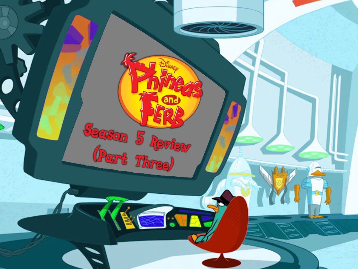 Phineas and Ferb: Season 5 Review (Part 3 and Final&nbsp;Thoughts)