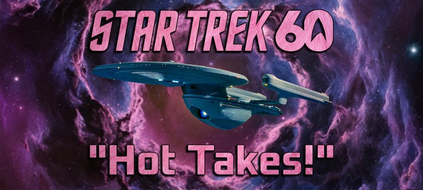 Star Trek “Hot Takes” (For The 60th&nbsp;Anniversary!)