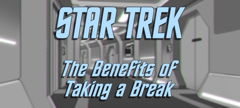 Star Trek: The Benefits of Taking a&nbsp;Break