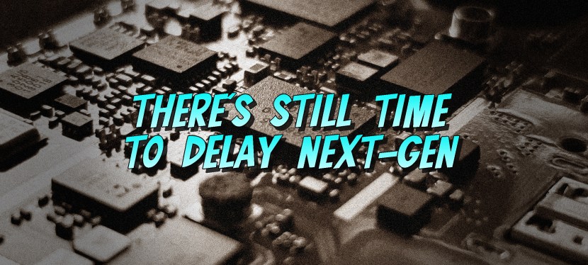 There’s Still Time To Delay&nbsp;Next-Gen