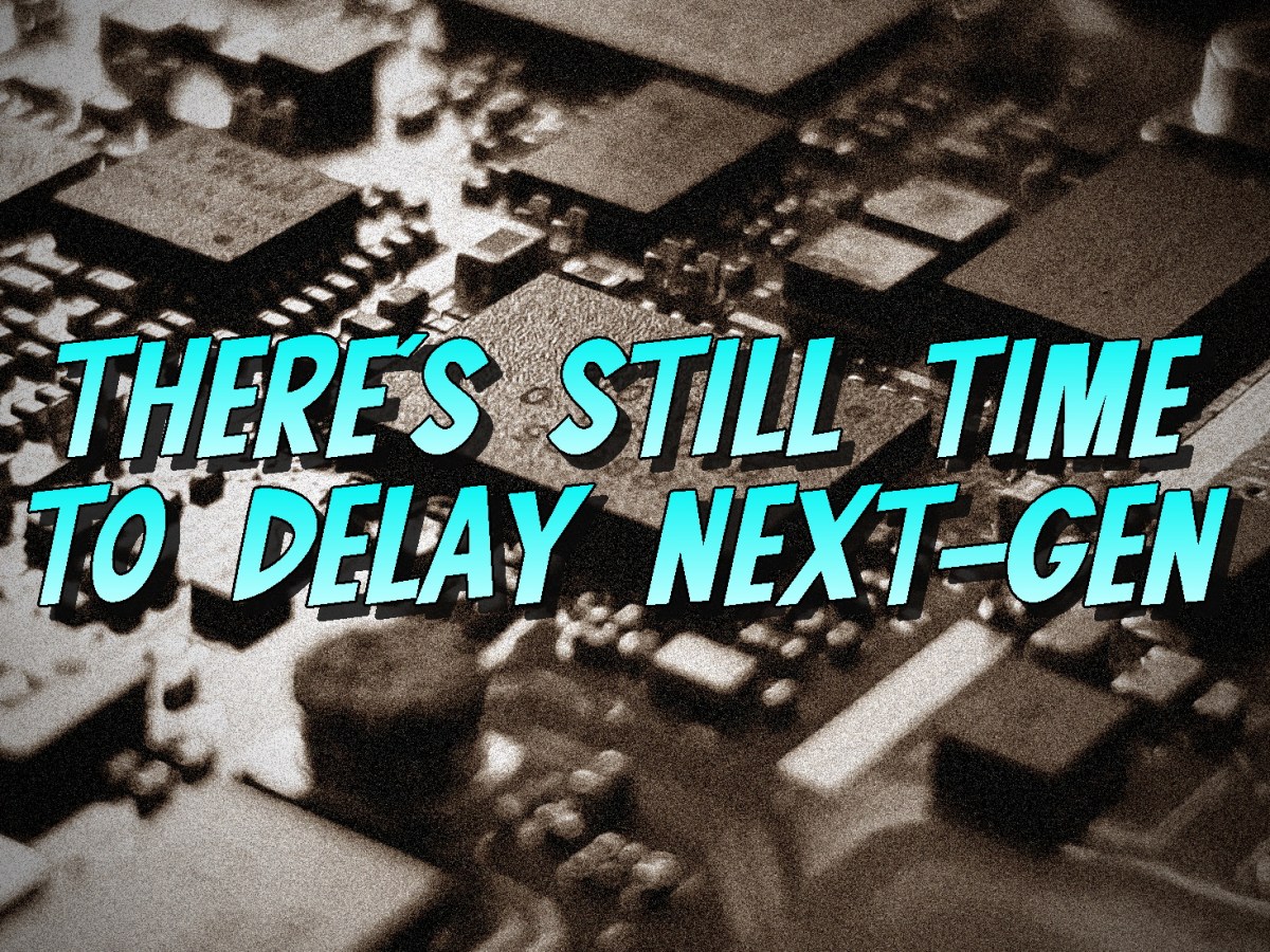 There’s Still Time To Delay&nbsp;Next-Gen